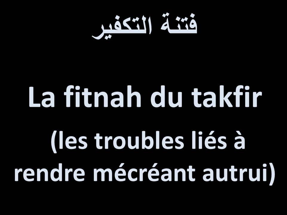 La fitnah du takfir (les troubles liés à rendre mécréant autrui)